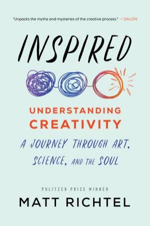 Inspired: Understanding Creativity: A Journey Through Art, Science, and the Soul by Matt Richtel