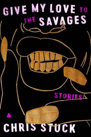 Give My Love To The Savages: Stories by Chris Stuck