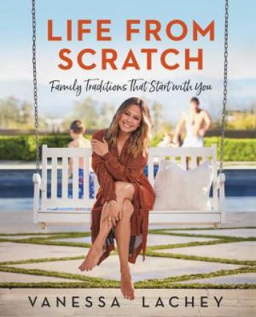 Life From Scratch: Family Traditions That Start With You by Dina Gachman & Vanessa Lachey