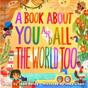 A Book About You and All the World Too! by Jean Reidy & Joey Chou