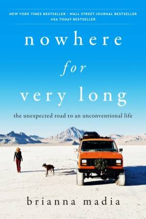 Nowhere for Very Long: The Unexpected Road to an Unconventional Life by Brianna Madia