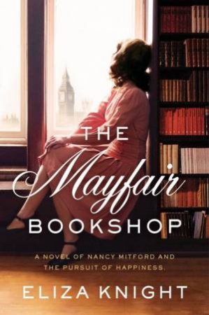 The Mayfair Bookshop: A Novel of Nancy Mitford and the Pursuit of Happiness by Eliza Knight