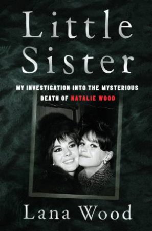 Little Sister: My Investigation Into The Mysterious Death Of Natalie Wood by Lana Wood