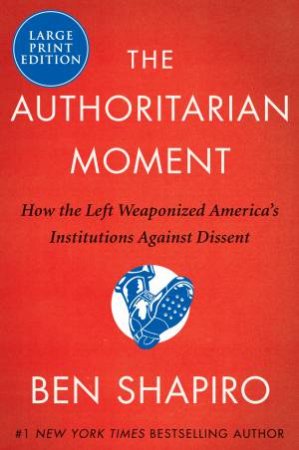 The Authoritarian Moment: How the Left Weaponized America's Institutions Against Dissent [Large Print] by Ben Shapiro