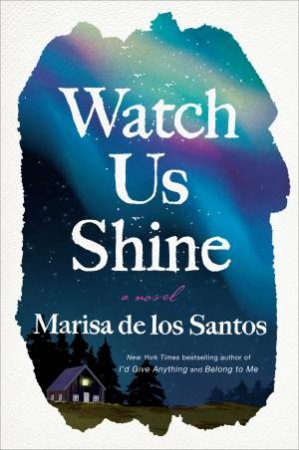 Watch Us Shine: A Novel by Marisa de los Santos