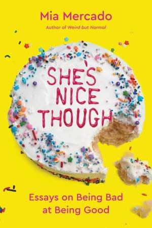 She's Nice Though: Essays On Being Bad At Being Good by Mia Mercado