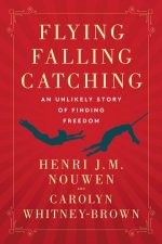 Flying Falling Catching An Unlikely Story of Finding Freedom