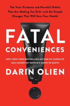 Fatal Conveniences: The Harmful Habits and Toxic Products That Are Making You Sick - and the Simple Changes That Will Save Your Health by Darin Olien