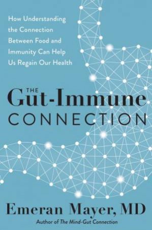 The Gut-Immune Connection: How Understanding Why We're Sick Can Help Us Regain Our Health by Emeran Mayer