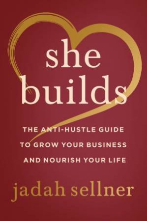 She Builds: The Anti-Hustle Guide To Grow Your Business And Nourish Your Life by Jadah Sellner