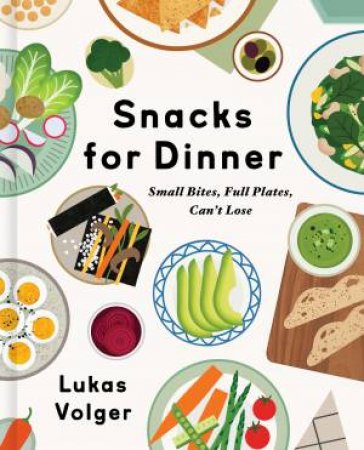 Snacks For Dinner: Small Bites, Full Plates, Can't Lose by Lukas Volger