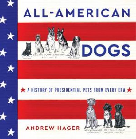 All-American Dogs: A History Of Presidential Pets From Every Era by Andrew Hager