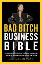 The Bad Bitch Business Bible 10 Commandments to Break Free of Good GirlBrainwashing and Maximize Your Body Boundaries and Bank Account
