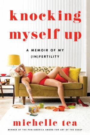 Knocking Myself Up: A Memoir Of My (In)fertility by Michelle Tea