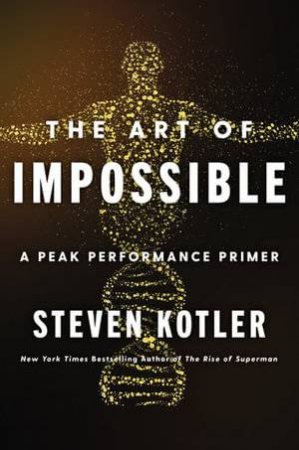 The Art Of Impossible: A Peak Performance Primer by Steven Kotler