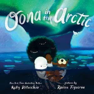 Oona In The Arctic by Kelly DiPucchio & Raissa Figueroa