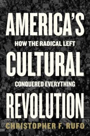 America's Cultural Revolution: How the Radical Left Conquered Everything by Christopher F. Rufo