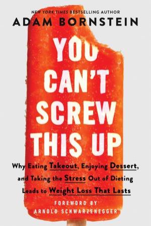 You Can't Screw This Up: Why Eating Takeout, Enjoying Dessert, And Taking The Stress Out Of Dieting Leads To Weight Loss That Lasts by Adam Bornstein