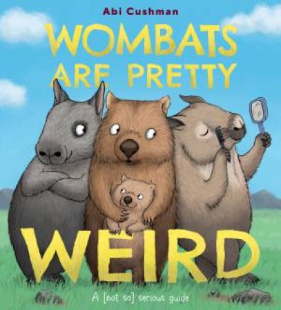 Wombats Are Pretty Weird: A (Not So) Serious Guide by Abi Cushman