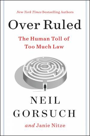 Over Ruled: The Human Toll of Too Much Law by Neil Gorsuch & Janie Nitze