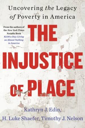 The Injustice of Place: Uncovering The Legacy Of Poverty In America by Kathryn J. Edin & H. Luke Shaefer