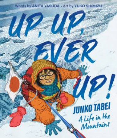 Up, Up, Ever Up! Junko Tabei: A Life In The Mountains by Anita Yasuda & Yuko Shimizu