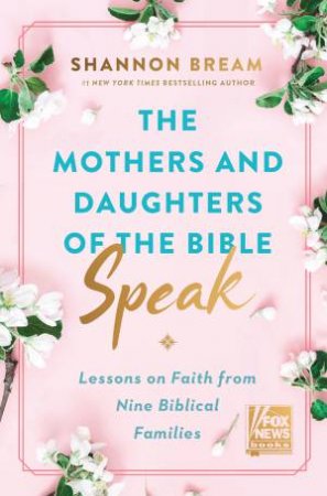 The Mothers and Daughters of the Bible Speak: Lessons on Faith from NineBiblical Families by Shannon Bream