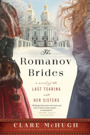 The Romanov Brides: A Novel Of The Last Tsarina And Her Sisters by Clare McHugh