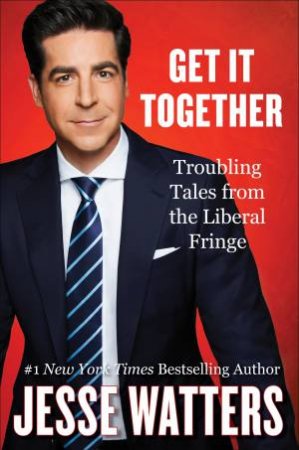 Get It Together: Troubling Tales from the Liberal Fringe by Jesse Watters