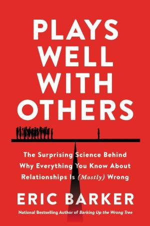 Plays Well with Others: The Surprising Science Behind Why Everything YouKnow About Relationships is (Mostly) Wrong by Eric Barker