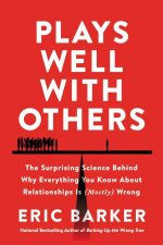 Plays Well with Others The Surprising Science Behind Why Everything YouKnow About Relationships is Mostly Wrong