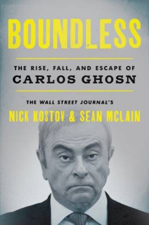 Boundless: The Rise, Fall, and Escape of Carlos Ghosn by Nick Kostov & Sean McLain