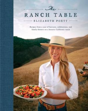 The Ranch Table: Recipes from a Year of Harvests, Celebrations, and Family Dinners on a Historic California Ranch by Elizabeth Poett