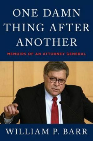 One Damn Thing After Another: Memoirs of an Attorney General by William P Barr