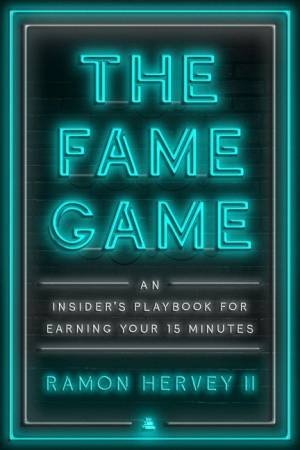 The Fame Game: An Insider's Playbook for Earning Your 15 Minutes by Ramon Hervey II