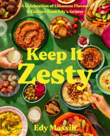 Keep It Zesty: A Celebration of Lebanese Flavors & Culture from Edy's Grocer by Edy Massih