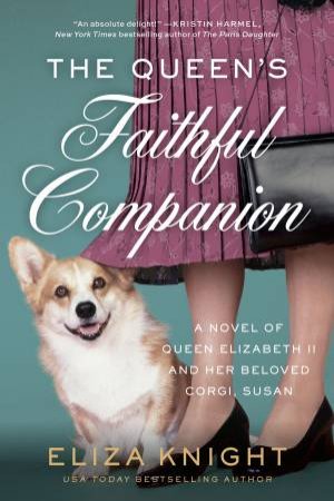 The Queen's Faithful Companion: A Novel Of Queen Elizabeth II And Her Beloved Corgi, Susan by Eliza Knight