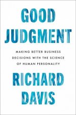 Good Judgment Making Better Business Decisions with the Science of Human Personality