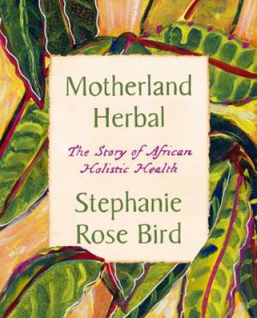 Motherland Herbal: The Story of African Holistic Health by Stephanie Rose Bird