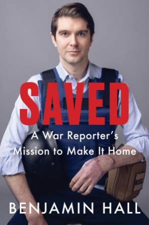 Saved: A War Reporter's Mission To Make It Home by Benjamin Hall