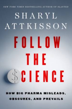 Follow the Science: How Big Pharma Misleads, Obscures, and Prevails by Sharyl Attkisson