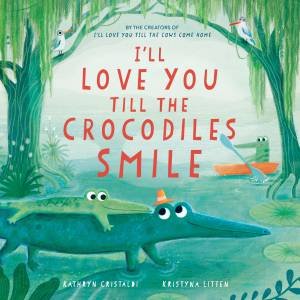 I'll Love You Till the Crocodiles Smile by Kathryn Cristaldi & Kristyna Litten