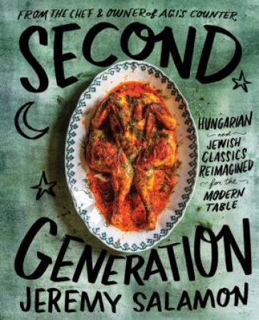 Second Generation: Hungarian And Jewish Classics Reimagined For The Modern Table by Jeremy Salamon & Casey Elsass