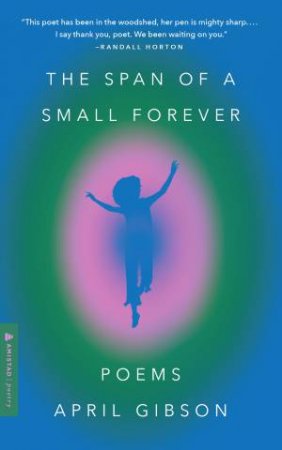 The Span Of A Small Forever: Poems by April Gibson