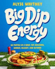 Big Dip Energy 88 Parties In A Bowl For Snacking Dinner Dessert And Beyond