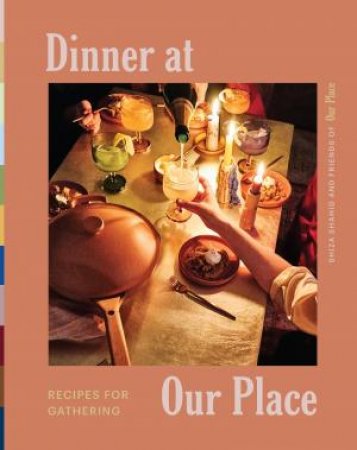 Dinner At Our Place: Recipes For Gathering by Our Place & Shiza Shahid