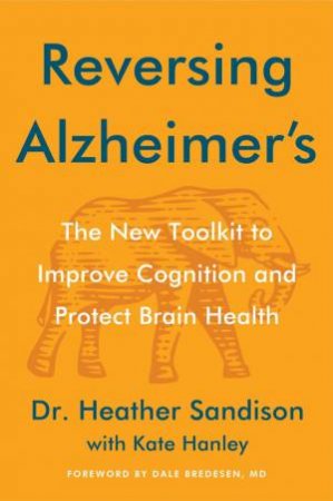 Reversing Alzheimer's: The New Tool Kit to Improve Cognition and ProtectBrain Health by Heather Sandison