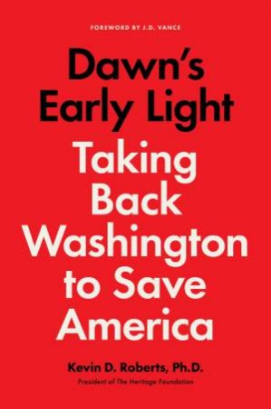 Dawn's Early Light: Burning Down Washington to Save America by Kevin Roberts