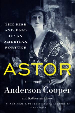 Astor: The Rise And Fall Of An American Fortune by Anderson Cooper