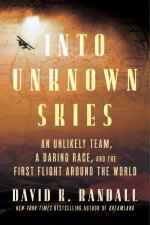 Into Unknown Skies An Unlikely Team a Daring Race and the First Flight Around the World